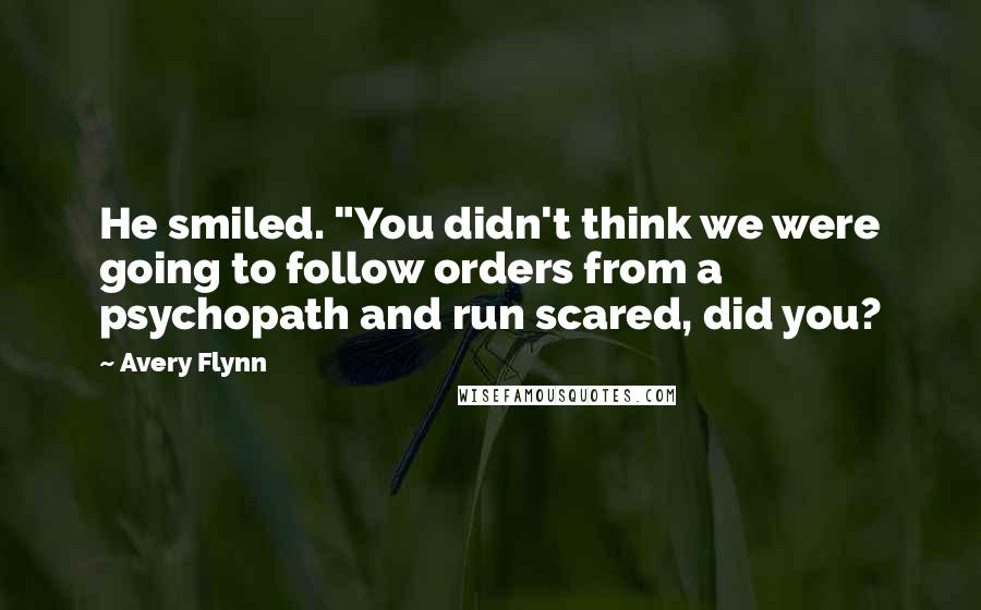Avery Flynn Quotes: He smiled. "You didn't think we were going to follow orders from a psychopath and run scared, did you?