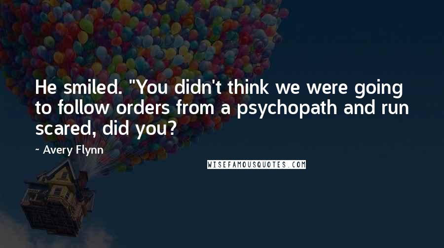 Avery Flynn Quotes: He smiled. "You didn't think we were going to follow orders from a psychopath and run scared, did you?