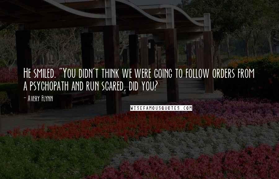 Avery Flynn Quotes: He smiled. "You didn't think we were going to follow orders from a psychopath and run scared, did you?