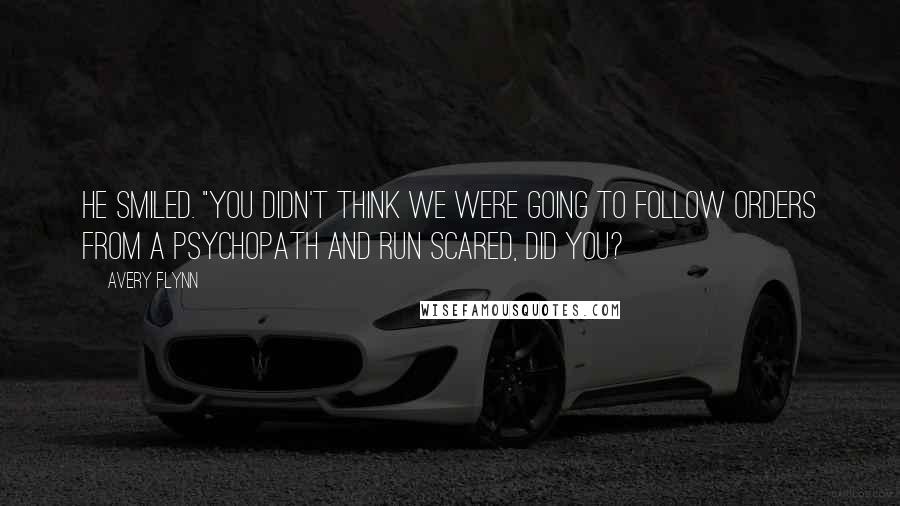Avery Flynn Quotes: He smiled. "You didn't think we were going to follow orders from a psychopath and run scared, did you?