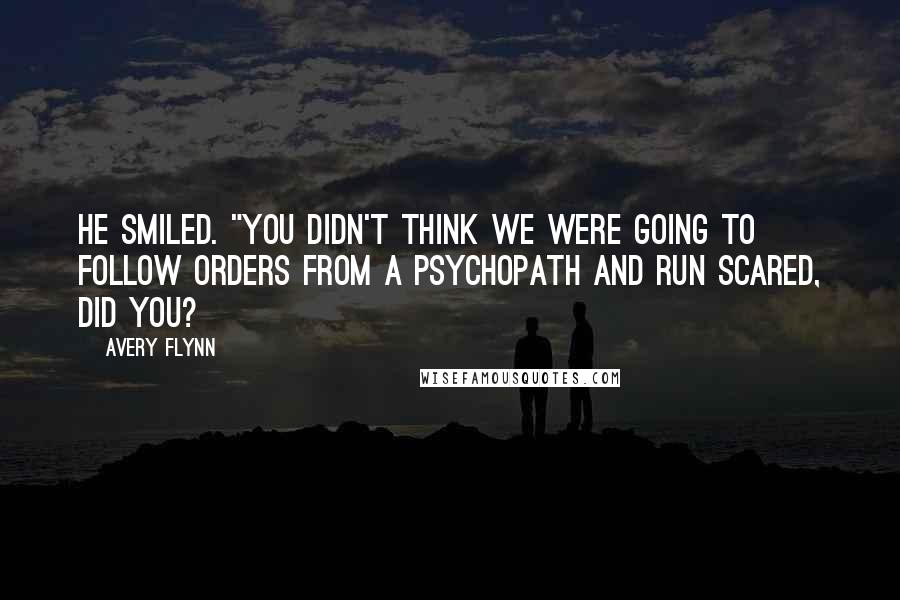 Avery Flynn Quotes: He smiled. "You didn't think we were going to follow orders from a psychopath and run scared, did you?