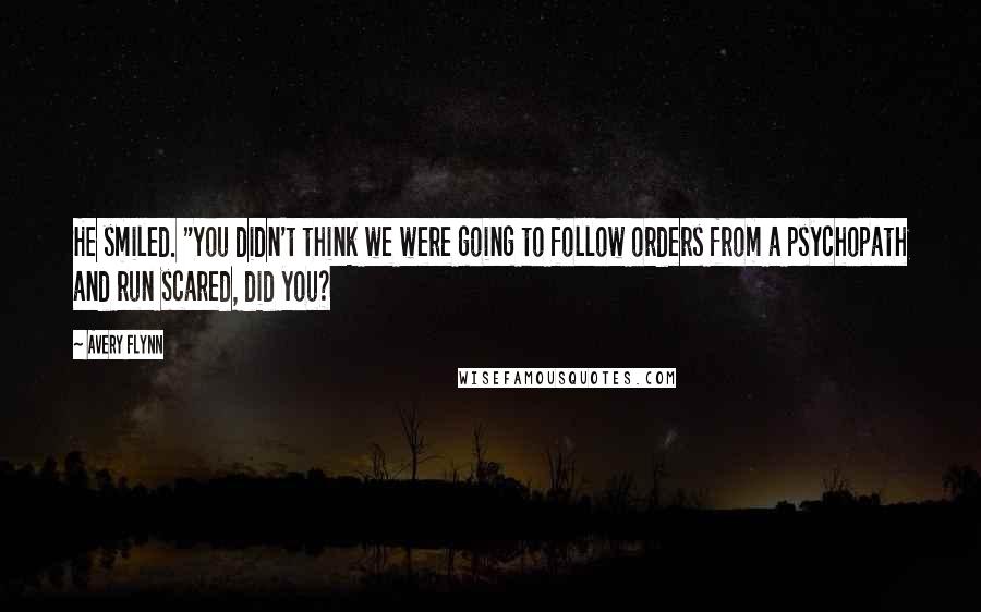 Avery Flynn Quotes: He smiled. "You didn't think we were going to follow orders from a psychopath and run scared, did you?
