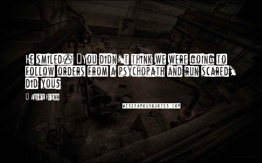Avery Flynn Quotes: He smiled. "You didn't think we were going to follow orders from a psychopath and run scared, did you?