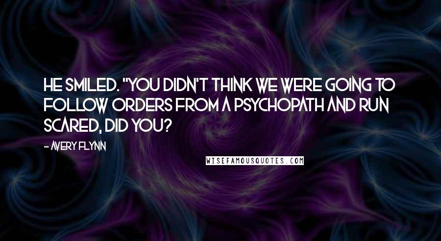 Avery Flynn Quotes: He smiled. "You didn't think we were going to follow orders from a psychopath and run scared, did you?