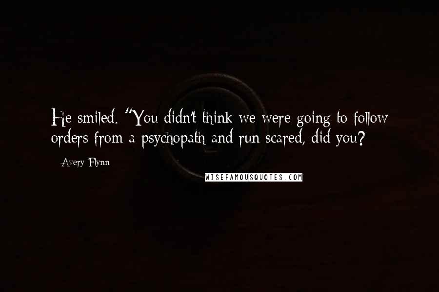 Avery Flynn Quotes: He smiled. "You didn't think we were going to follow orders from a psychopath and run scared, did you?