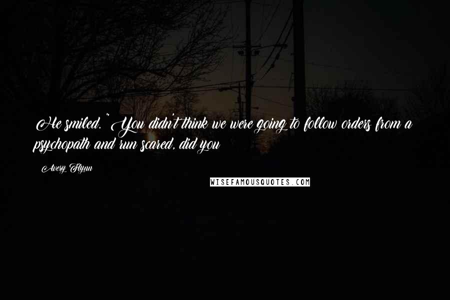 Avery Flynn Quotes: He smiled. "You didn't think we were going to follow orders from a psychopath and run scared, did you?