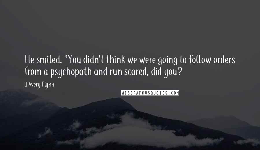 Avery Flynn Quotes: He smiled. "You didn't think we were going to follow orders from a psychopath and run scared, did you?