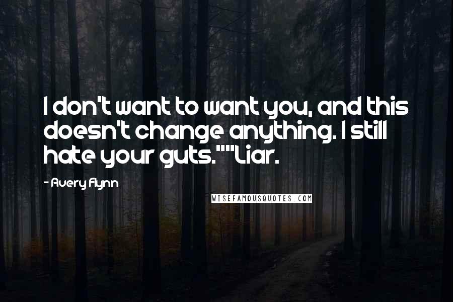 Avery Flynn Quotes: I don't want to want you, and this doesn't change anything. I still hate your guts.""Liar.