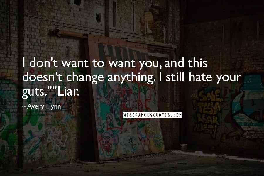 Avery Flynn Quotes: I don't want to want you, and this doesn't change anything. I still hate your guts.""Liar.