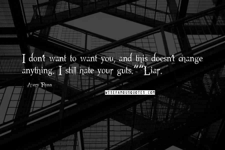 Avery Flynn Quotes: I don't want to want you, and this doesn't change anything. I still hate your guts.""Liar.