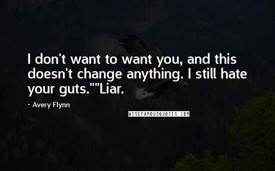 Avery Flynn Quotes: I don't want to want you, and this doesn't change anything. I still hate your guts.""Liar.