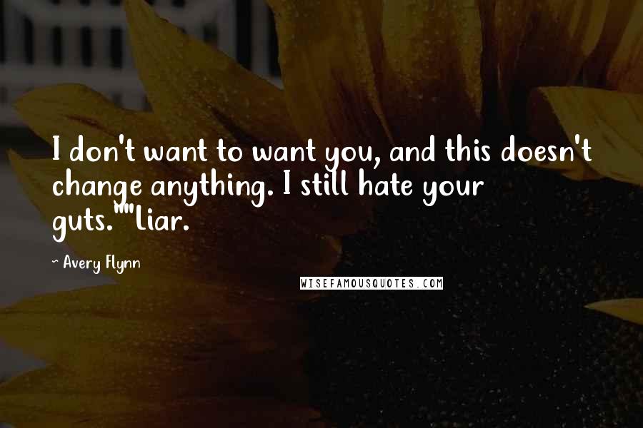 Avery Flynn Quotes: I don't want to want you, and this doesn't change anything. I still hate your guts.""Liar.