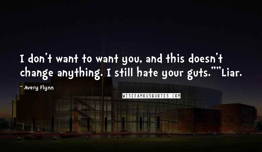 Avery Flynn Quotes: I don't want to want you, and this doesn't change anything. I still hate your guts.""Liar.