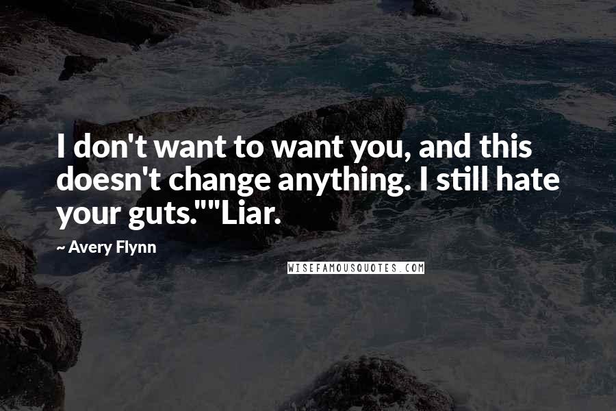 Avery Flynn Quotes: I don't want to want you, and this doesn't change anything. I still hate your guts.""Liar.