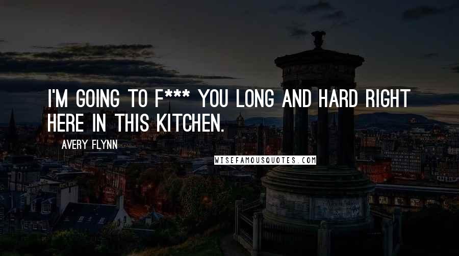 Avery Flynn Quotes: I'm going to f*** you long and hard right here in this kitchen.