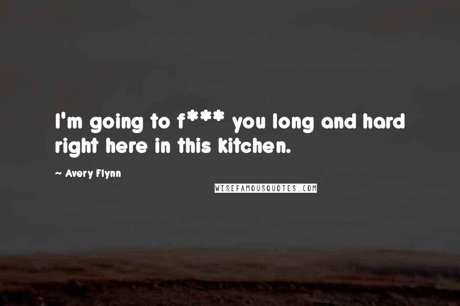 Avery Flynn Quotes: I'm going to f*** you long and hard right here in this kitchen.