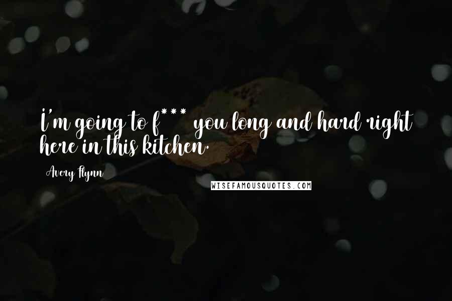 Avery Flynn Quotes: I'm going to f*** you long and hard right here in this kitchen.