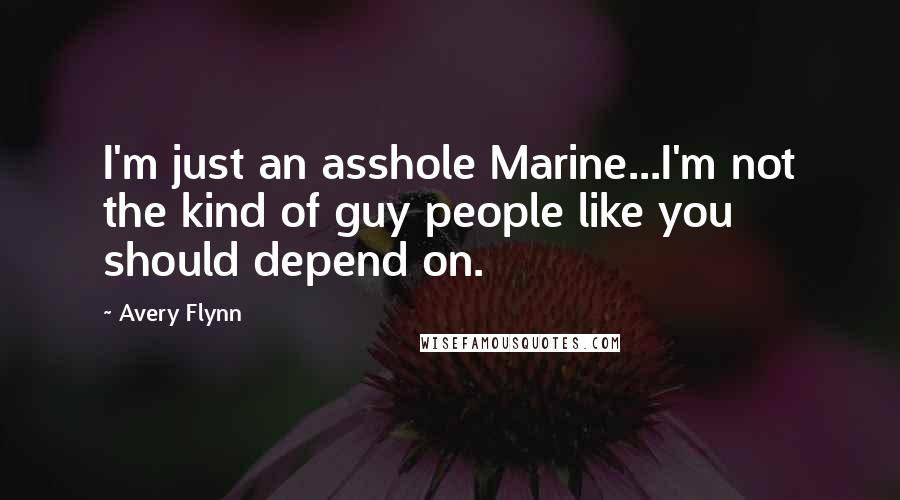 Avery Flynn Quotes: I'm just an asshole Marine...I'm not the kind of guy people like you should depend on.