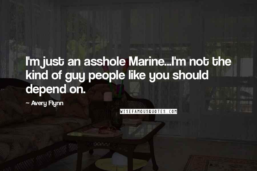 Avery Flynn Quotes: I'm just an asshole Marine...I'm not the kind of guy people like you should depend on.