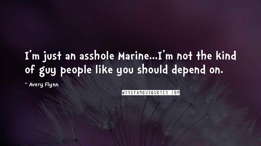 Avery Flynn Quotes: I'm just an asshole Marine...I'm not the kind of guy people like you should depend on.