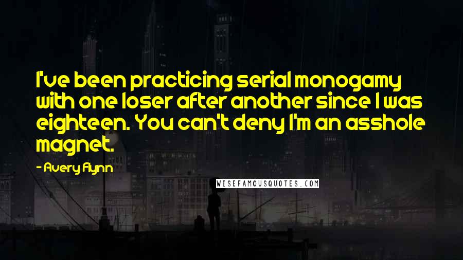 Avery Flynn Quotes: I've been practicing serial monogamy with one loser after another since I was eighteen. You can't deny I'm an asshole magnet.