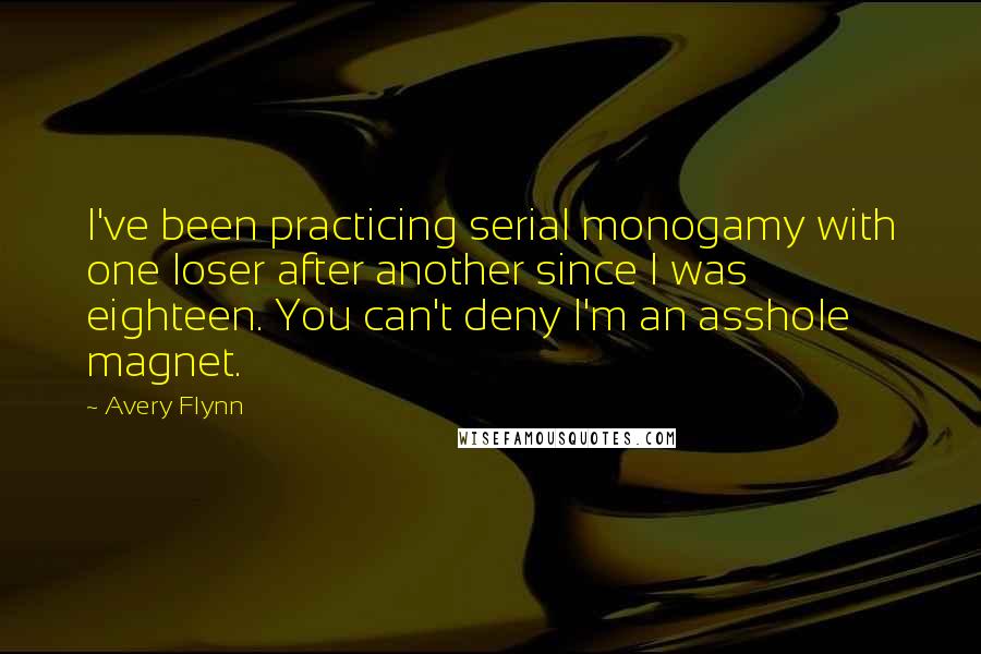 Avery Flynn Quotes: I've been practicing serial monogamy with one loser after another since I was eighteen. You can't deny I'm an asshole magnet.