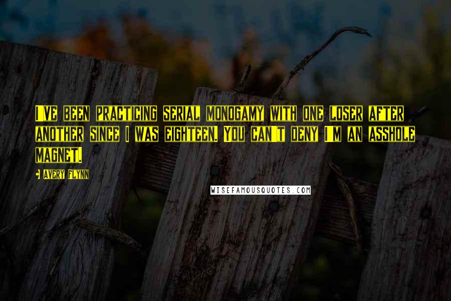 Avery Flynn Quotes: I've been practicing serial monogamy with one loser after another since I was eighteen. You can't deny I'm an asshole magnet.