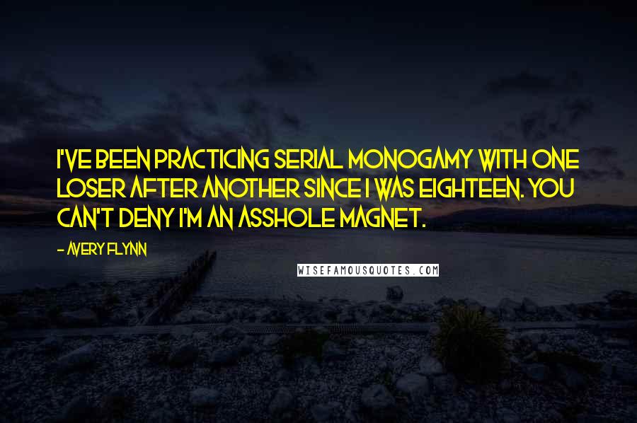 Avery Flynn Quotes: I've been practicing serial monogamy with one loser after another since I was eighteen. You can't deny I'm an asshole magnet.