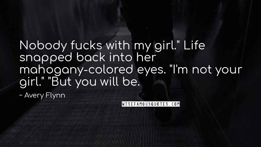 Avery Flynn Quotes: Nobody fucks with my girl." Life snapped back into her mahogany-colored eyes. "I'm not your girl." "But you will be.