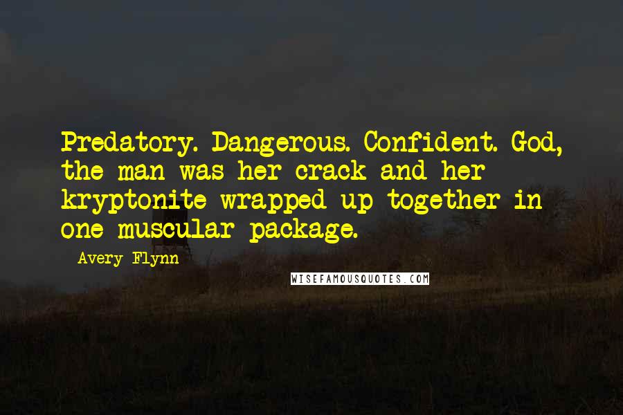 Avery Flynn Quotes: Predatory. Dangerous. Confident. God, the man was her crack and her kryptonite wrapped up together in one muscular package.
