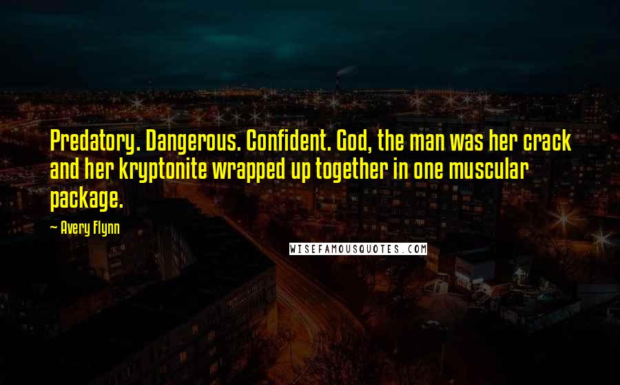 Avery Flynn Quotes: Predatory. Dangerous. Confident. God, the man was her crack and her kryptonite wrapped up together in one muscular package.