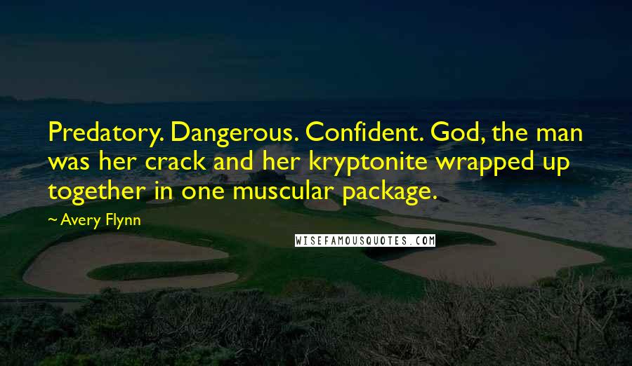 Avery Flynn Quotes: Predatory. Dangerous. Confident. God, the man was her crack and her kryptonite wrapped up together in one muscular package.