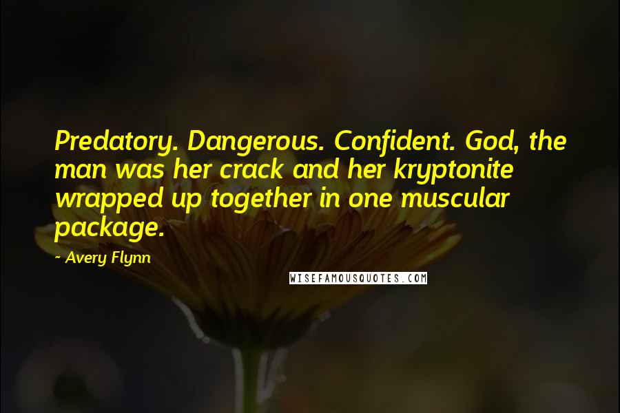 Avery Flynn Quotes: Predatory. Dangerous. Confident. God, the man was her crack and her kryptonite wrapped up together in one muscular package.