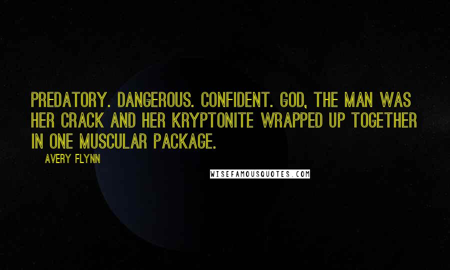 Avery Flynn Quotes: Predatory. Dangerous. Confident. God, the man was her crack and her kryptonite wrapped up together in one muscular package.