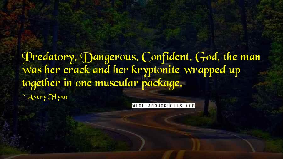 Avery Flynn Quotes: Predatory. Dangerous. Confident. God, the man was her crack and her kryptonite wrapped up together in one muscular package.