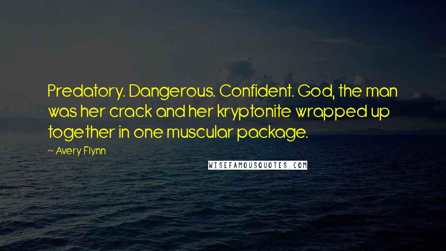 Avery Flynn Quotes: Predatory. Dangerous. Confident. God, the man was her crack and her kryptonite wrapped up together in one muscular package.