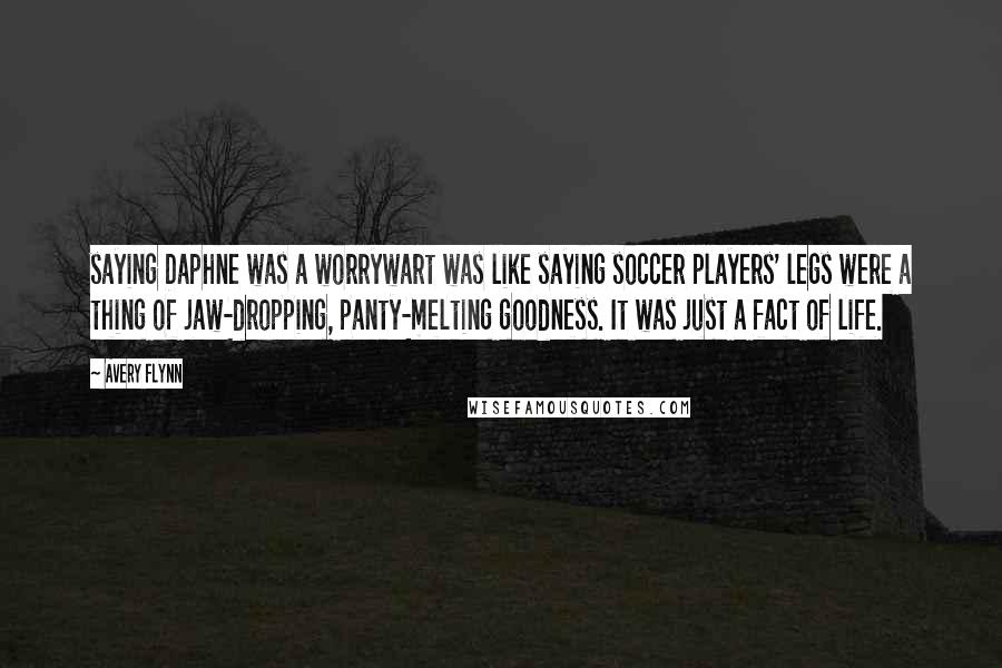 Avery Flynn Quotes: saying Daphne was a worrywart was like saying soccer players' legs were a thing of jaw-dropping, panty-melting goodness. It was just a fact of life.