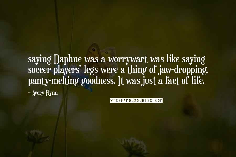 Avery Flynn Quotes: saying Daphne was a worrywart was like saying soccer players' legs were a thing of jaw-dropping, panty-melting goodness. It was just a fact of life.