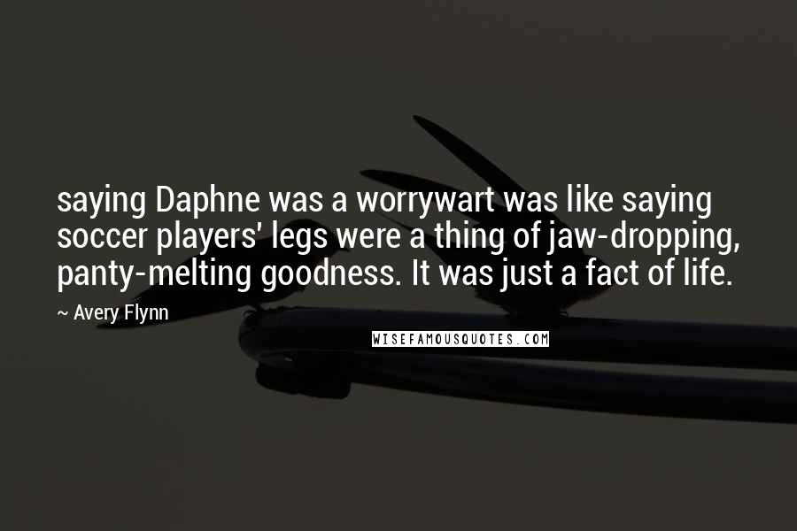 Avery Flynn Quotes: saying Daphne was a worrywart was like saying soccer players' legs were a thing of jaw-dropping, panty-melting goodness. It was just a fact of life.