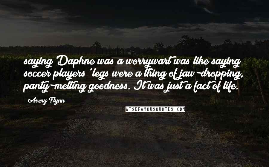 Avery Flynn Quotes: saying Daphne was a worrywart was like saying soccer players' legs were a thing of jaw-dropping, panty-melting goodness. It was just a fact of life.