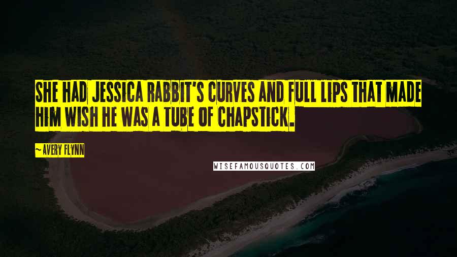 Avery Flynn Quotes: She had Jessica Rabbit's curves and full lips that made him wish he was a tube of ChapStick.