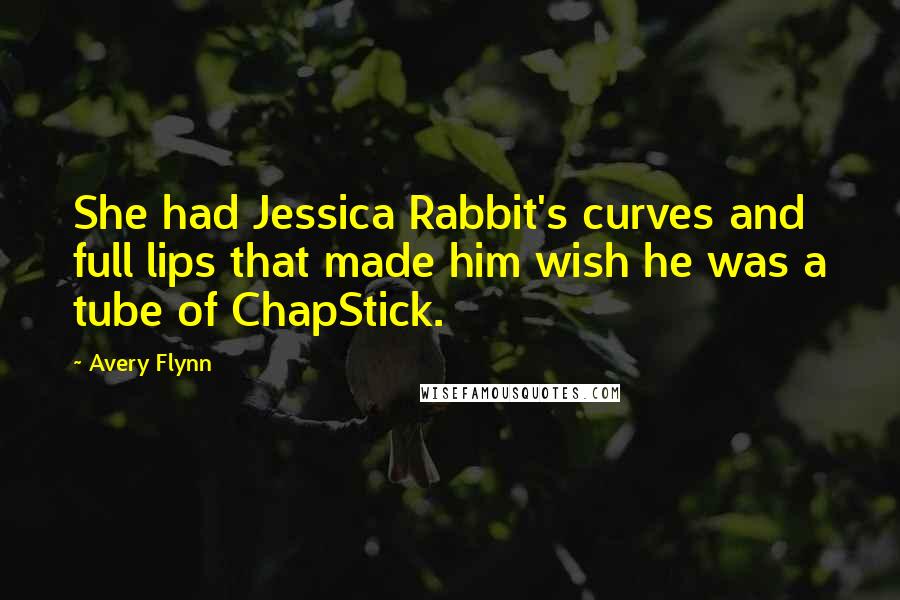 Avery Flynn Quotes: She had Jessica Rabbit's curves and full lips that made him wish he was a tube of ChapStick.