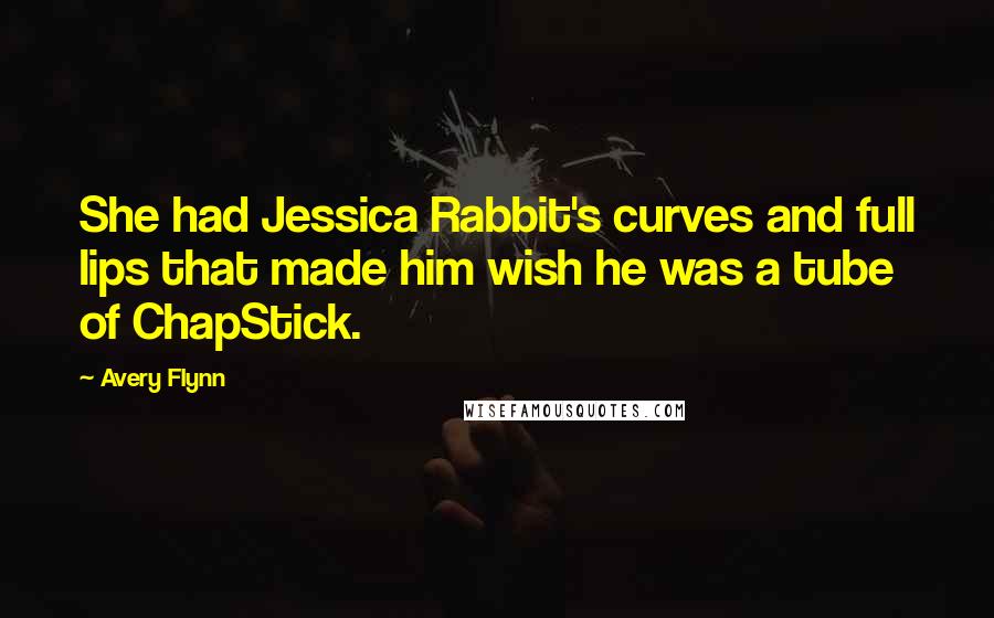Avery Flynn Quotes: She had Jessica Rabbit's curves and full lips that made him wish he was a tube of ChapStick.