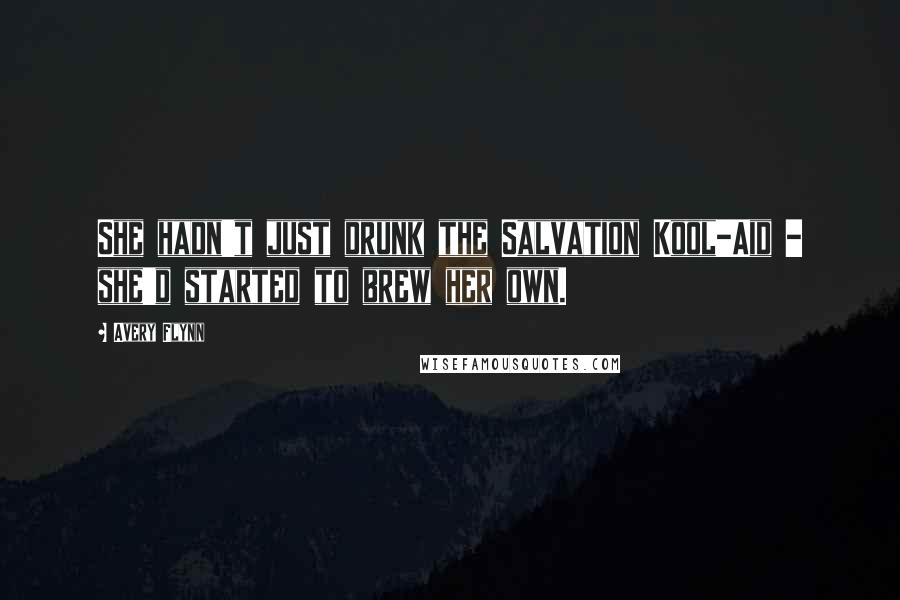 Avery Flynn Quotes: She hadn't just drunk the Salvation Kool-Aid - she'd started to brew her own.