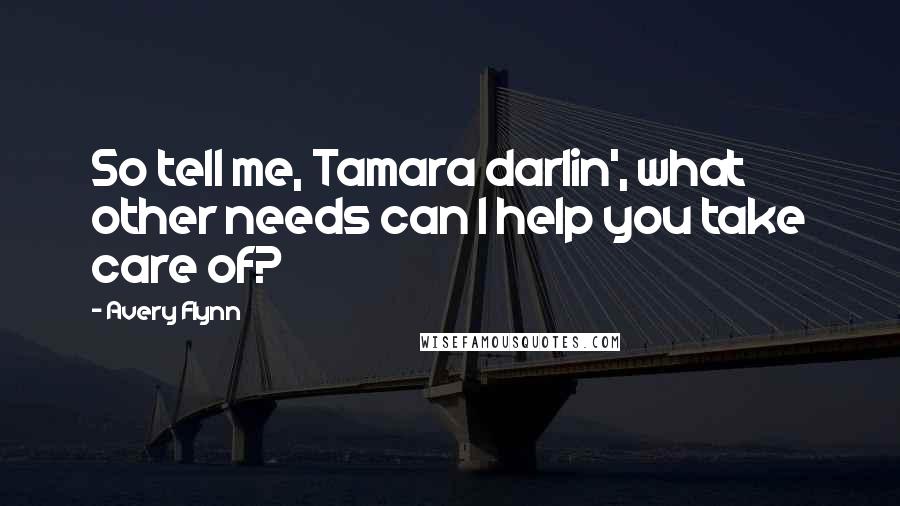 Avery Flynn Quotes: So tell me, Tamara darlin', what other needs can I help you take care of?