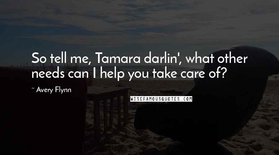 Avery Flynn Quotes: So tell me, Tamara darlin', what other needs can I help you take care of?