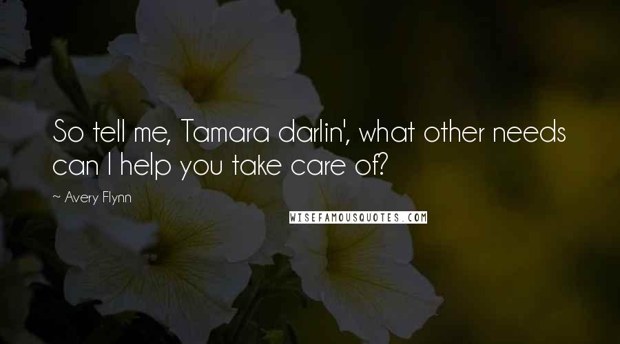 Avery Flynn Quotes: So tell me, Tamara darlin', what other needs can I help you take care of?