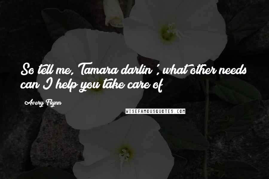 Avery Flynn Quotes: So tell me, Tamara darlin', what other needs can I help you take care of?