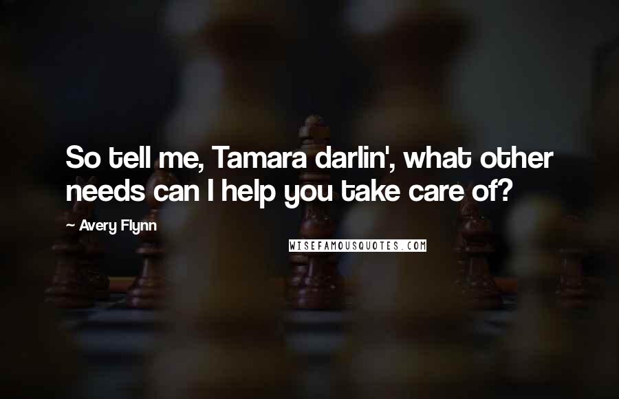 Avery Flynn Quotes: So tell me, Tamara darlin', what other needs can I help you take care of?