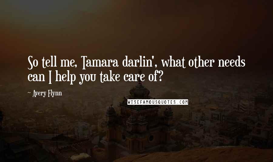 Avery Flynn Quotes: So tell me, Tamara darlin', what other needs can I help you take care of?